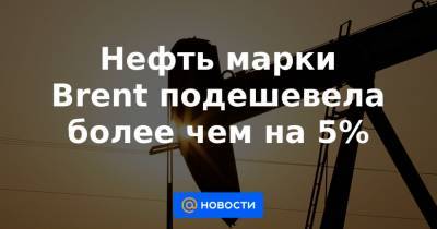 Нефть марки Brent подешевела более чем на 5% - news.mail.ru - Англия