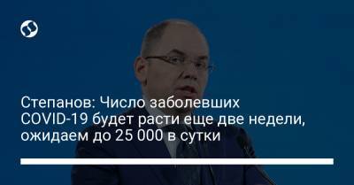 Максим Степанов - Степанов: Число заболевших COVID-19 будет расти еще две недели, ожидаем до 25 000 в сутки - liga.net - Украина