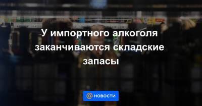 У импортного алкоголя заканчиваются складские запасы - news.mail.ru - Россия