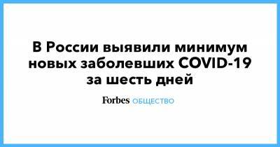 В России выявили минимум новых заболевших COVID-19 за шесть дней - forbes.ru - Россия