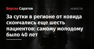 За сутки в регионе от ковида скончались еще шесть пациентов: самому молодому было 40 лет - nversia.ru - Саратовская обл.