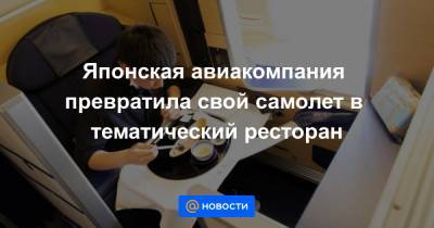 Японская авиакомпания превратила свой самолет в тематический ресторан - news.mail.ru