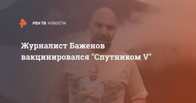Тимофей Баженов - Журналист Баженов вакцинировался "Спутником V" - ren.tv
