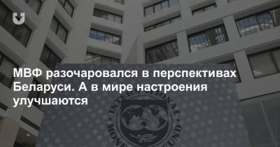 МВФ разочаровался в перспективах Беларуси. А в мире настроения улучшаются - news.tut.by