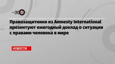 Алексей Навальный - Правозащитники из Amnesty International презентуют ежегодный доклад о ситуации с правами человека в мире - echo.msk.ru - Россия