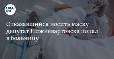Отказавшийся носить маску депутат Нижневартовска попал в больницу - ura.news - Нижневартовск