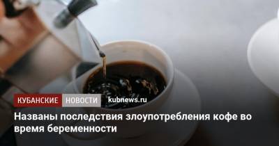 Названы последствия злоупотребления кофе во время беременности - kubnews.ru