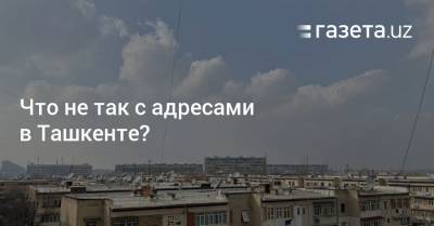 Что не так с адресами в Ташкенте? - gazeta.uz - Узбекистан - Ташкент