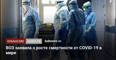 ВОЗ заявила о росте смертности от COVID-19 в мире - kubnews.ru