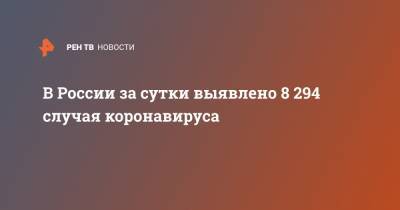 В России за сутки выявлено 8 294 случая коронавируса - ren.tv - Россия