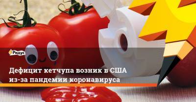 Дефицит кетчупа возник в США из-за пандемии коронавируса - ridus.ru