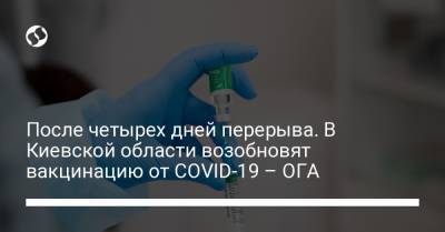 После четырех дней перерыва. В Киевской области возобновят вакцинацию от COVID-19 – ОГА - liga.net - Украина - Киевская обл.