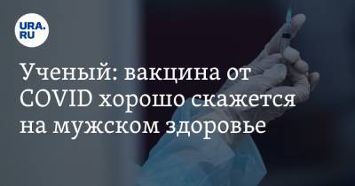 Александр Семенов - Ученый: вакцина от COVID хорошо скажется на мужском здоровье - ura.news - Екатеринбург