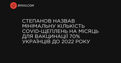 Степанов назвав мінімальну кількість COVID-щеплень на місяць для вакцинації 70% українців до 2022 року - bykvu.com - Украина