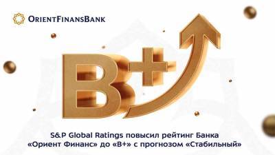 Standart & Poors повысил рейтинг Банка ОРИЕНТ ФИНАНС до «В+» с прогнозом «Стабильный» - podrobno.uz - Узбекистан