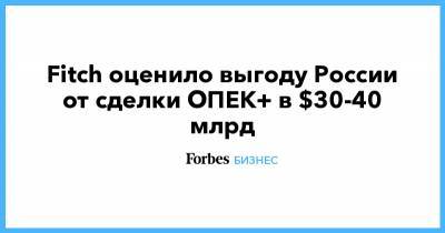 Fitch оценило выгоду России от сделки ОПЕК+ в $30-40 млрд - forbes.ru - Россия