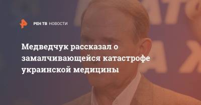 Виктор Медведчук - Медведчук рассказал о замалчивающейся катастрофе украинской медицины - ren.tv - Украина