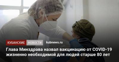 Михаил Мурашко - Глава Минздрава назвал вакцинацию от COVID-19 жизненно необходимой для людей старше 80 лет - kubnews.ru - Россия