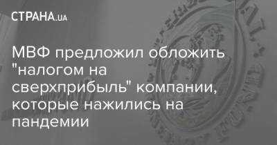 МВФ предложил обложить "налогом на сверхприбыль" компании, которые нажились на пандемии - strana.ua