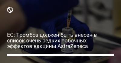 ЕС: Тромбоз должен быть внесен в список очень редких побочных эффектов вакцины AstraZeneca - liga.net - Украина