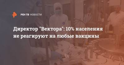 Ринат Максютов - Директор "Вектора": 10% населения не реагируют на любые вакцины - ren.tv