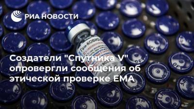 Создатели "Спутника V" опровергли сообщения об этической проверке EMA - ria.ru - Россия - Москва - Евросоюз