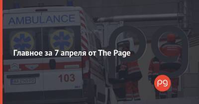 Главное за 7 апреля от The Page - thepage.ua - Украина