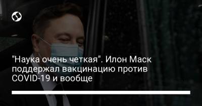 "Наука очень четкая". Илон Маск поддержал вакцинацию против COVID-19 и вообще - liga.net - Украина