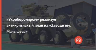 «Укроборонпром» реализует антикризисный план на «Заводе им. Малышева» - thepage.ua - Харьков