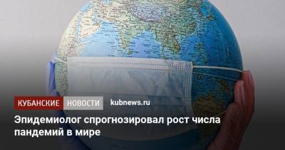 Эпидемиолог спрогнозировал рост числа пандемий в мире - kubnews.ru