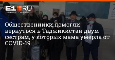 Общественники помогли вернуться в Таджикистан двум сестрам, у которых мама умерла от COVID-19 - e1.ru - Екатеринбург - Тюмень - Таджикистан