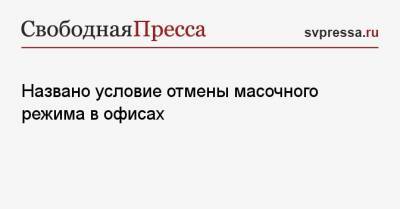 Названо условие отмены масочного режима в офисах - svpressa.ru