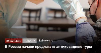 В России начали предлагать антиковидные туры - kubnews.ru - Россия
