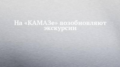 На «КАМАЗе» возобновляют экскурсии - chelny-izvest.ru