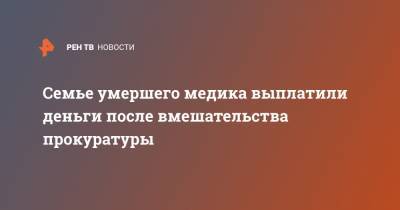 Семье умершего медика выплатили деньги после вмешательства прокуратуры - ren.tv - республика Башкирия