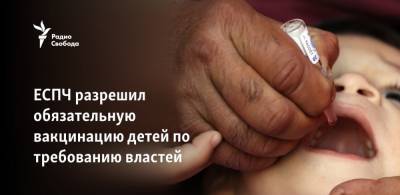 ЕСПЧ признал законной обязательную вакцинацию детей по требованию властей - svoboda.org - Чехия