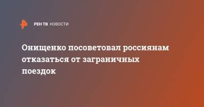 Геннадий Онищенко - Онищенко посоветовал россиянам отказаться от заграничных поездок - ren.tv