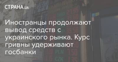 Иностранцы продолжают вывод средств с украинского рынка. Курс гривны удерживают госбанки - strana.ua - Украина