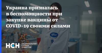 Максим Степанов - Украина призналась в беспомощности при закупке вакцины от COVID-19 своими силами - nsn.fm - Украина