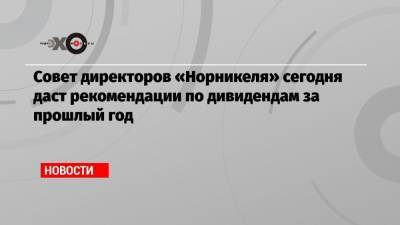 Владимир Потанин - Совет директоров «Норникеля» сегодня даст рекомендации по дивидендам за прошлый год - echo.msk.ru