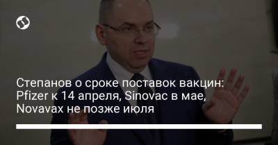 Максим Степанов - Степанов о сроке поставок вакцин: Pfizer к 14 апреля, Sinovac в мае, Novavax не позже июля - liga.net - Украина