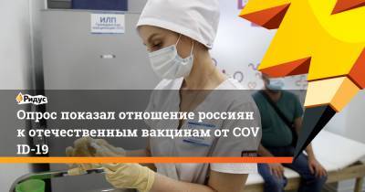 Опрос показал отношение россиян котечественным вакцинам отCOVID-19 - ridus.ru - Россия