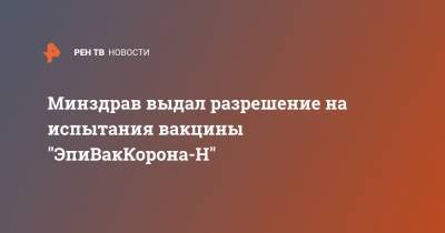 Минздрав выдал разрешение на испытания вакцины "ЭпиВакКорона-Н" - ren.tv - Россия - Якутск
