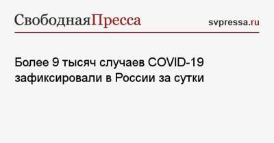 Более 9 тысяч случаев COVID-19 зафиксировали в России за сутки - svpressa.ru - Россия - Санкт-Петербург - Москва - Московская обл.