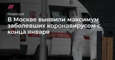 В Москве выявили максимум заболевших коронавирусом с конца января - tvrain.ru - Россия - Москва