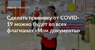 Сделать прививку от COVID-19 можно будет во всех флагманах «Мои документы» - mos.ru - Москва