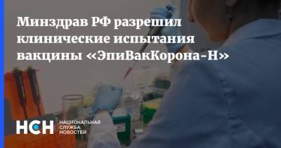 Минздрав РФ разрешил клинические испытания вакцины «ЭпиВакКорона-Н» - nsn.fm - Россия