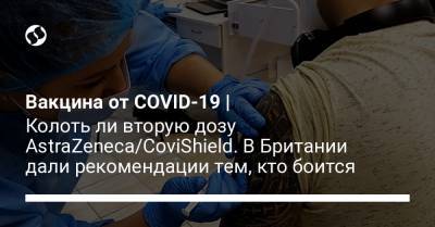 Вакцина от COVID-19 | Колоть ли вторую дозу AstraZeneca/CoviShield. В Британии дали рекомендации тем, кто боится - liga.net - Украина - Англия