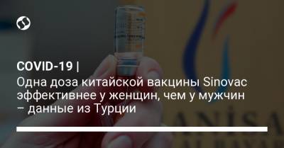 COVID-19 | Одна доза китайской вакцины Sinovac эффективнее у женщин, чем у мужчин – данные из Турции - liga.net - Турция - Украина