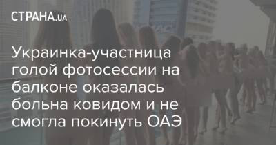 Украинка-участница голой фотосессии на балконе оказалась больна ковидом и не смогла покинуть ОАЭ - strana.ua - Эмираты